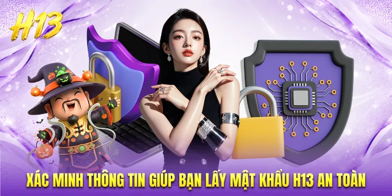 Xác minh thông tin giúp bạn lấy mật khẩu H13 an toàn